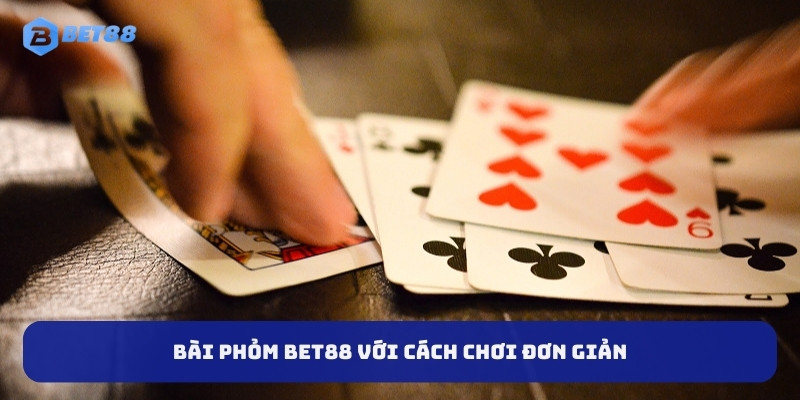 Bài phỏm BET88 với cách chơi đơn giản