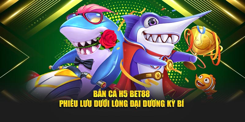 Bắn Cá H5 Bet88 - Phiêu Lưu Dưới Lòng Đại Dương Kỳ Bí