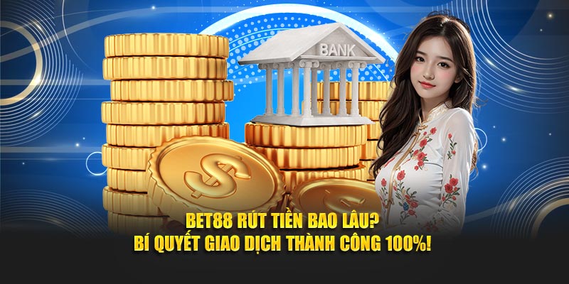 Bet88 Rút Tiền Bao Lâu? Bí Quyết Giao Dịch Thành Công 100%!