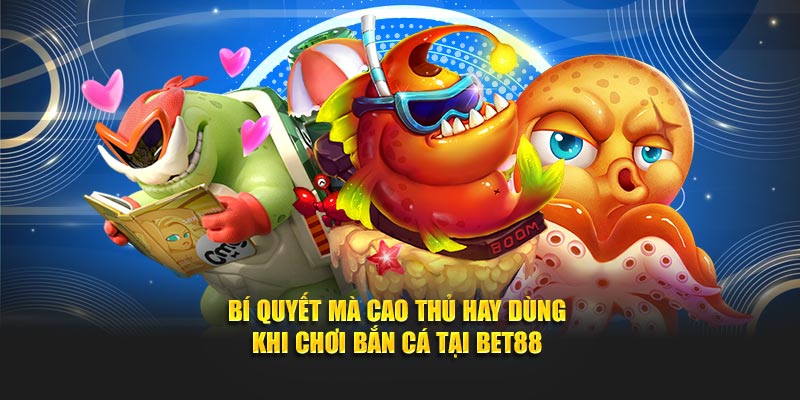 Bí quyết mà cao thủ hay dùng khi chơi bắn cá tại Bet88
