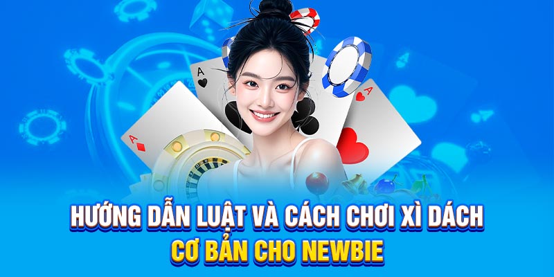 Hướng dẫn luật và cách chơi Xì Dách cơ bản cho newbie
