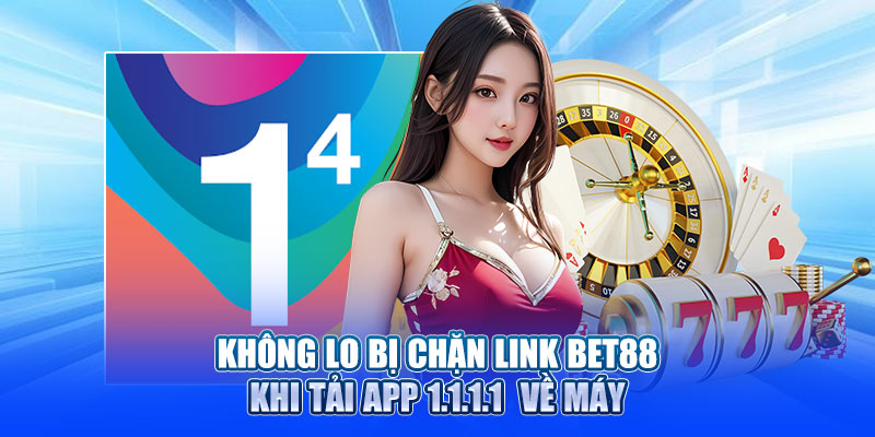 Không Lo Bị Chặn Link BET88 Khi Tải App 1.1.1.1 Về Máy