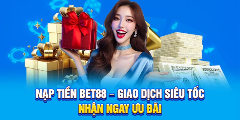 Nạp Tiền BET88 – Giao Dịch Siêu Tốc, Nhận Ngay Ưu Đãi