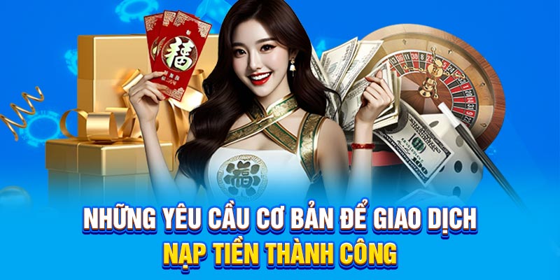 Những yêu cầu cơ bản để giao dịch nạp tiền thành công