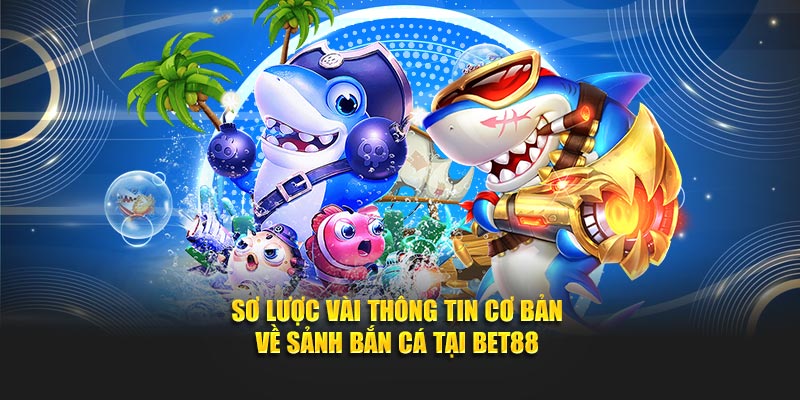 Sơ lược vài thông tin cơ bản về sảnh bắn cá tại Bet88