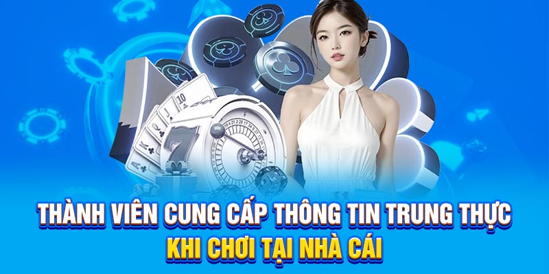 Thành viên cung cấp thông tin trung thực khi chơi tại nhà cái