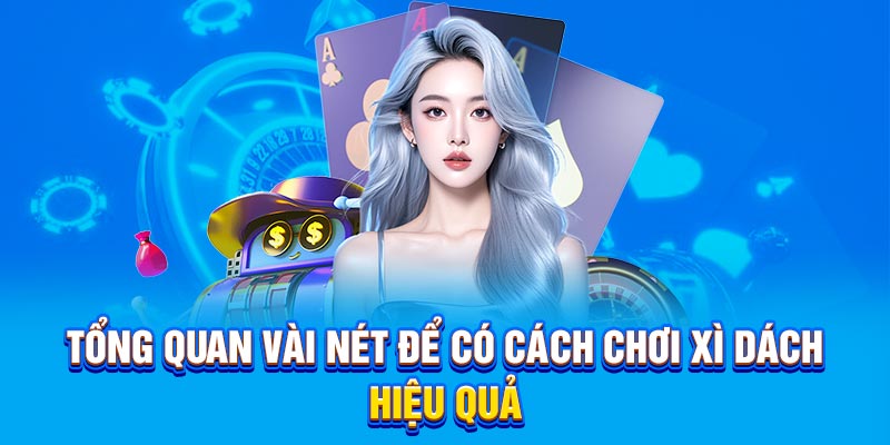 Tổng quan vài nét để có cách chơi Xì Dách hiệu quả