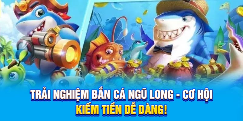 Trải Nghiệm Bắn Cá Ngũ Long - Cơ Hội Kiếm Tiền Dễ Dàng!