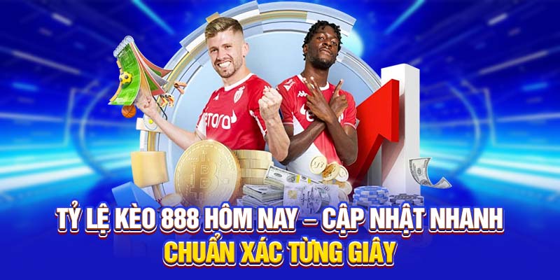 Tỷ Lệ Kèo 888 Hôm Nay – Cập Nhật Nhanh, Chuẩn Xác Từng Giây