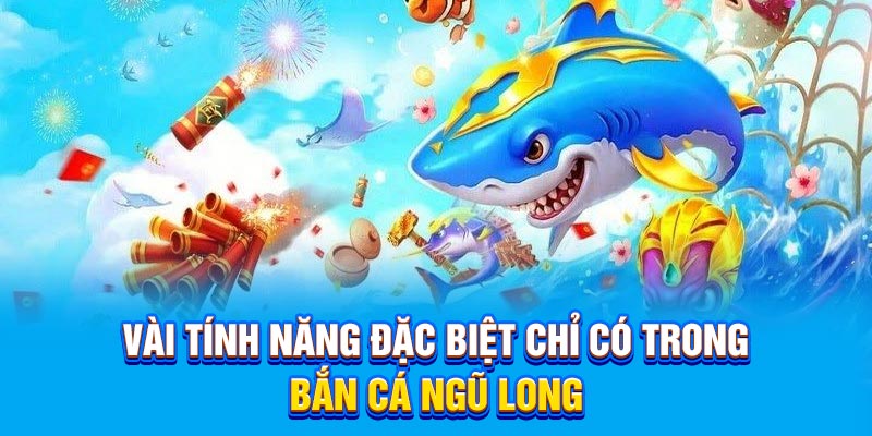 Vài tính năng đặc biệt chỉ có trong bắn cá ngũ long